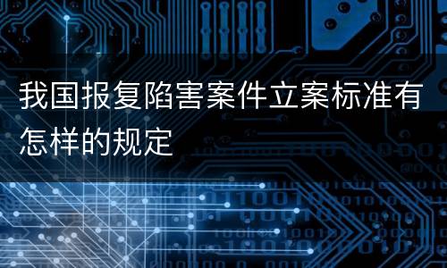 我国报复陷害案件立案标准有怎样的规定