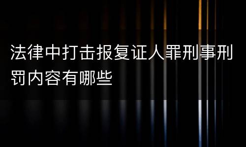 法律中打击报复证人罪刑事刑罚内容有哪些