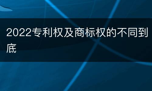 2022专利权及商标权的不同到底
