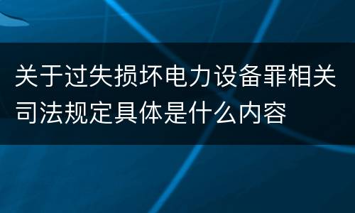 关于过失损坏电力设备罪相关司法规定具体是什么内容