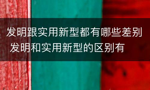 发明跟实用新型都有哪些差别 发明和实用新型的区别有