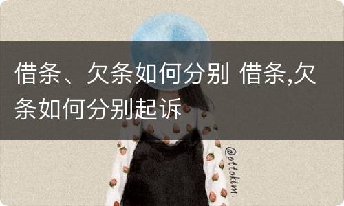 借条、欠条如何分别 借条,欠条如何分别起诉