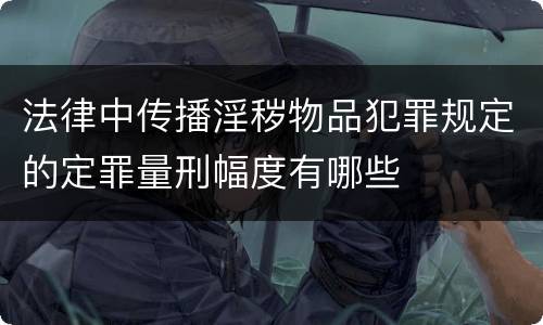 法律中传播淫秽物品犯罪规定的定罪量刑幅度有哪些