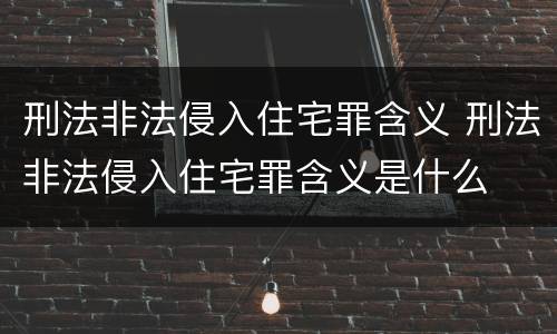 刑法非法侵入住宅罪含义 刑法非法侵入住宅罪含义是什么