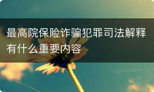 最高院保险诈骗犯罪司法解释有什么重要内容