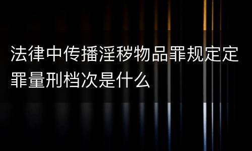 法律中传播淫秽物品罪规定定罪量刑档次是什么