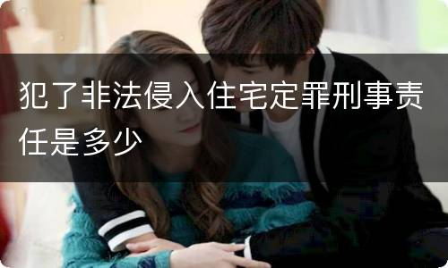 犯了非法侵入住宅定罪刑事责任是多少