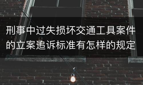 刑事中过失损坏交通工具案件的立案追诉标准有怎样的规定