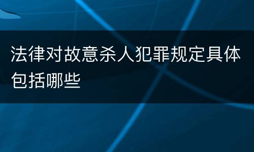 法律对故意杀人犯罪规定具体包括哪些