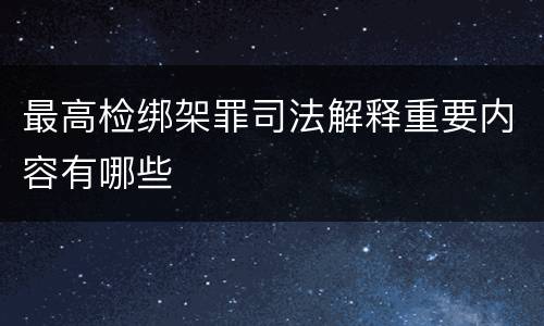 最高检绑架罪司法解释重要内容有哪些