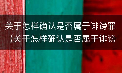 关于怎样确认是否属于诽谤罪（关于怎样确认是否属于诽谤罪的规定）