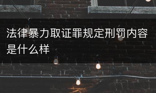 法律暴力取证罪规定刑罚内容是什么样