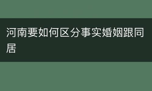 河南要如何区分事实婚姻跟同居