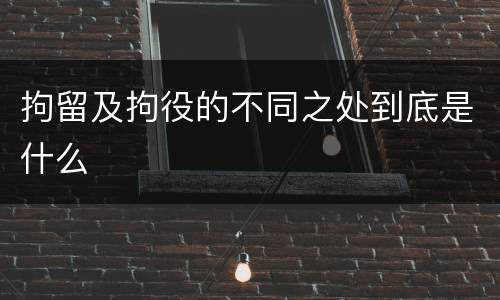 拘留及拘役的不同之处到底是什么