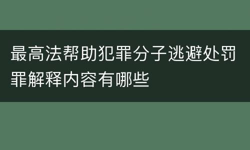 最高法帮助犯罪分子逃避处罚罪解释内容有哪些