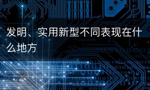 发明、实用新型不同表现在什么地方