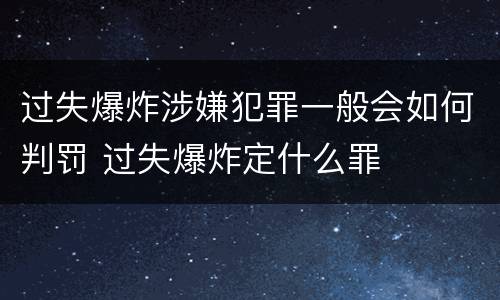 过失爆炸涉嫌犯罪一般会如何判罚 过失爆炸定什么罪