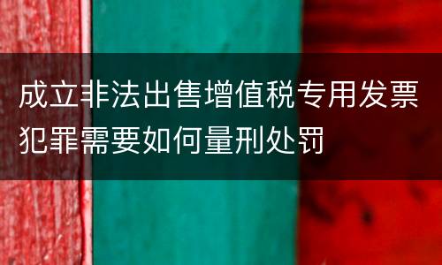 成立非法出售增值税专用发票犯罪需要如何量刑处罚