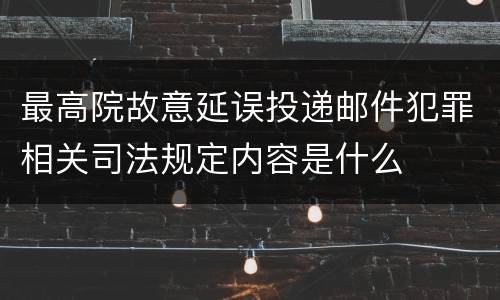 最高院故意延误投递邮件犯罪相关司法规定内容是什么