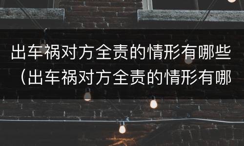 出车祸对方全责的情形有哪些（出车祸对方全责的情形有哪些呢）