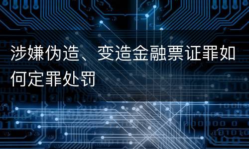 涉嫌伪造、变造金融票证罪如何定罪处罚