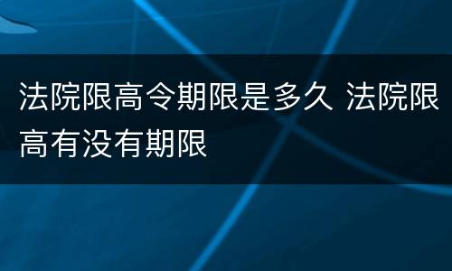 法院限高令期限是多久 法院限高有没有期限