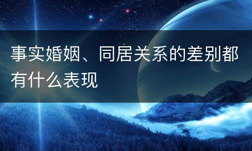 事实婚姻、同居关系的差别都有什么表现