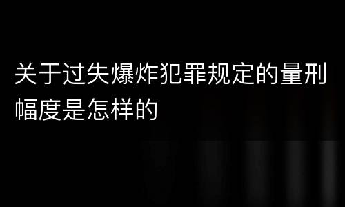 关于过失爆炸犯罪规定的量刑幅度是怎样的