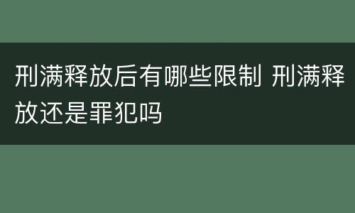 刑满释放后有哪些限制 刑满释放还是罪犯吗