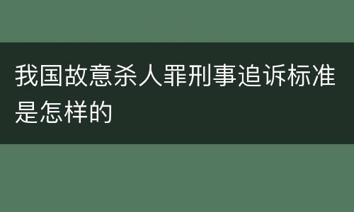 我国故意杀人罪刑事追诉标准是怎样的