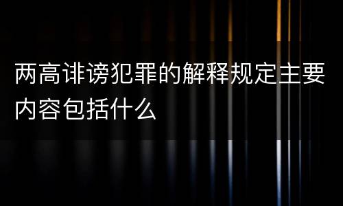 两高诽谤犯罪的解释规定主要内容包括什么