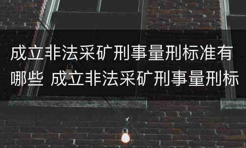 成立非法采矿刑事量刑标准有哪些 成立非法采矿刑事量刑标准有哪些条款