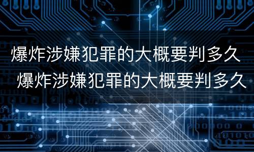 爆炸涉嫌犯罪的大概要判多久 爆炸涉嫌犯罪的大概要判多久呢