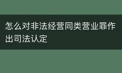 怎么对非法经营同类营业罪作出司法认定
