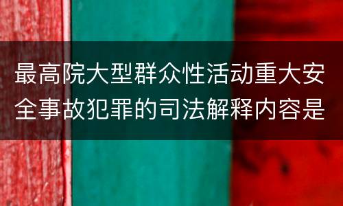 最高院大型群众性活动重大安全事故犯罪的司法解释内容是什么