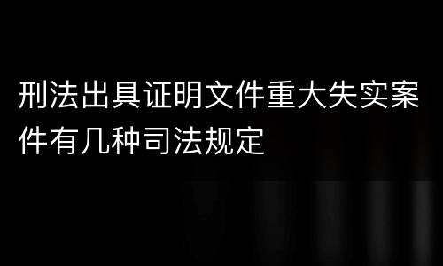 刑法出具证明文件重大失实案件有几种司法规定