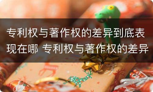 专利权与著作权的差异到底表现在哪 专利权与著作权的差异到底表现在哪方面