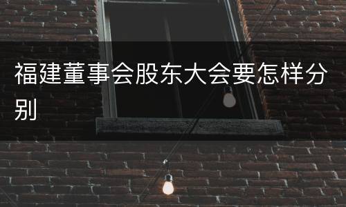 福建董事会股东大会要怎样分别