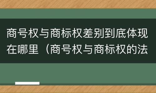 商号权与商标权差别到底体现在哪里（商号权与商标权的法律冲突与解决）