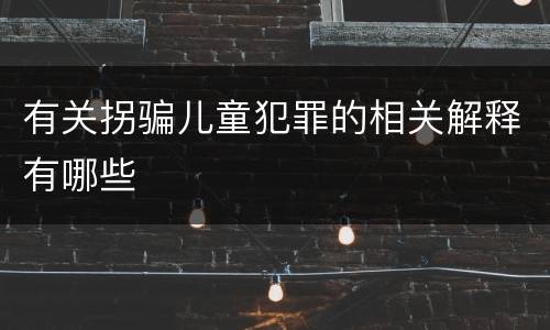 有关拐骗儿童犯罪的相关解释有哪些