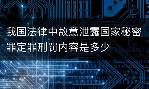 我国法律中故意泄露国家秘密罪定罪刑罚内容是多少