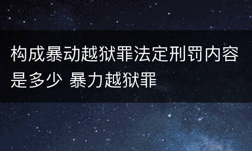 构成暴动越狱罪法定刑罚内容是多少 暴力越狱罪