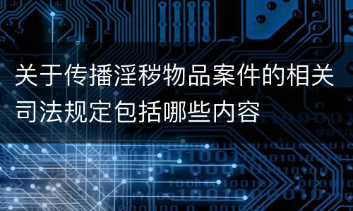 关于传播淫秽物品案件的相关司法规定包括哪些内容