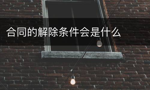 合同的解除条件会是什么