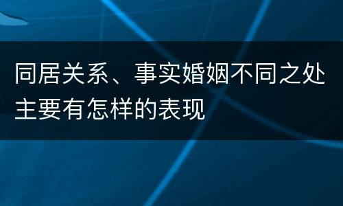 同居关系、事实婚姻不同之处主要有怎样的表现