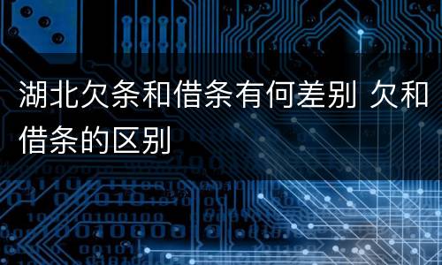 湖北欠条和借条有何差别 欠和借条的区别