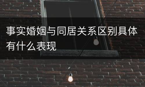 事实婚姻与同居关系区别具体有什么表现