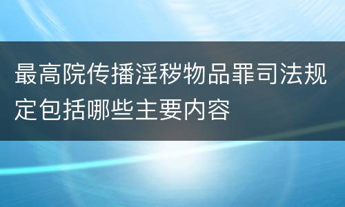 最高院传播淫秽物品罪司法规定包括哪些主要内容