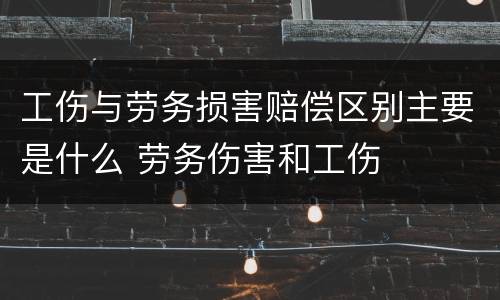 工伤与劳务损害赔偿区别主要是什么 劳务伤害和工伤