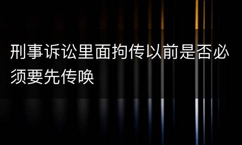 刑事诉讼里面拘传以前是否必须要先传唤